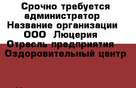 Срочно требуется администратор › Название организации ­ ООО “Люцерия“ › Отрасль предприятия ­ “Оздоровительный центр“ › Название вакансии ­ администратор › Место работы ­ Центральный р-н › Минимальный оклад ­ 18 000 - Оренбургская обл., Оренбург г. Работа » Вакансии   